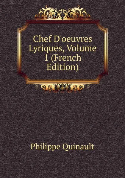 Обложка книги Chef D.oeuvres Lyriques, Volume 1 (French Edition), Philippe Quinault
