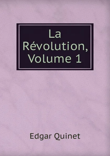 Обложка книги La Revolution, Volume 1, Edgar Quinet