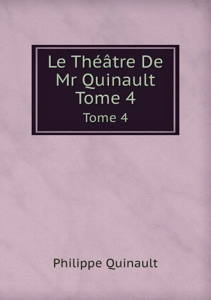 Обложка книги Le Theatre De Mr Quinault. Tome 4, Philippe Quinault