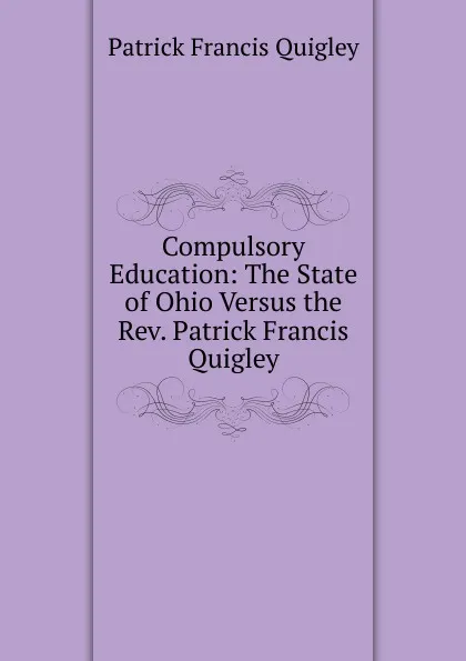 Обложка книги Compulsory Education: The State of Ohio Versus the Rev. Patrick Francis Quigley, Patrick Francis Quigley