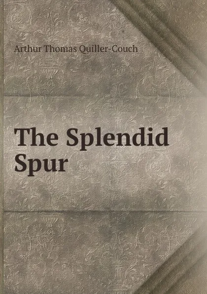 Обложка книги The Splendid Spur ., Arthur Thomas Quiller-Couch
