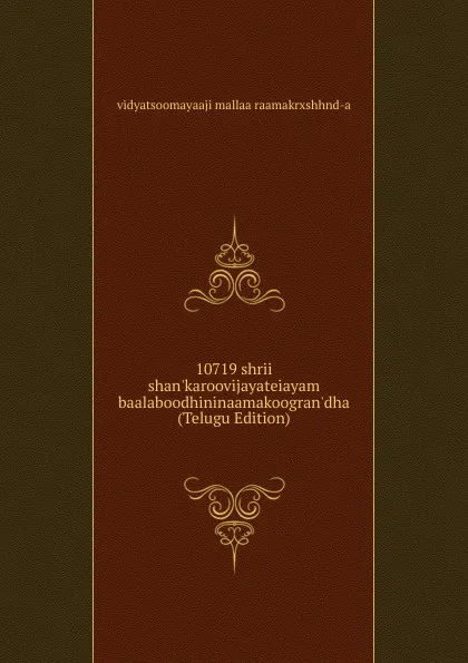 Обложка книги 10719 shrii shan.karoovijayateiayam baalaboodhininaamakoogran.dha (Telugu Edition), vidyatsoomayaaji mallaa raamakrxshhnd-a