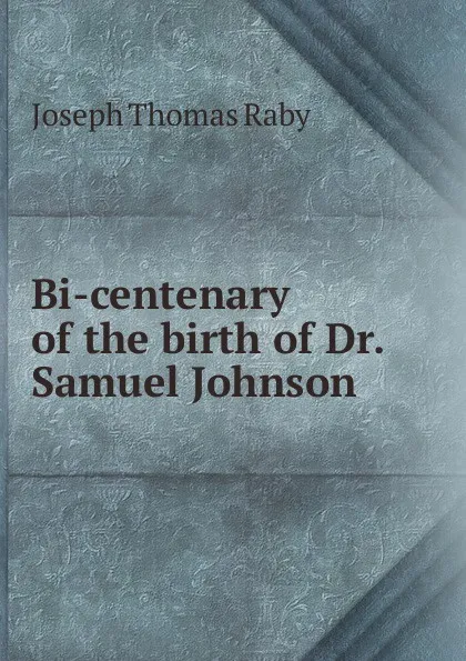 Обложка книги Bi-centenary of the birth of Dr. Samuel Johnson, Joseph Thomas Raby