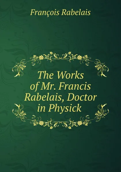 Обложка книги The Works of Mr. Francis Rabelais, Doctor in Physick ., François Rabelais