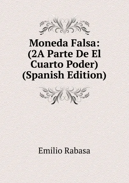 Обложка книги Moneda Falsa: (2A Parte De El Cuarto Poder) (Spanish Edition), Emilio Rabasa