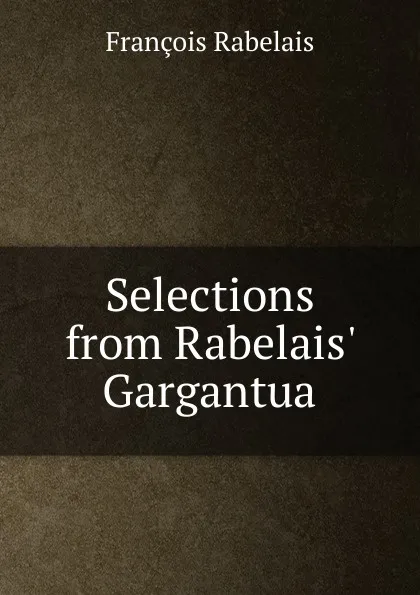Обложка книги Selections from Rabelais. Gargantua, François Rabelais