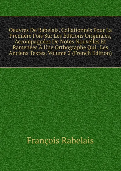 Обложка книги Oeuvres De Rabelais, Collationnes Pour La Premiere Fois Sur Les Editions Originales, Accompagnees De Notes Nouvelles Et Ramenees A Une Orthographe Qui . Les Anciens Textes, Volume 2 (French Edition), François Rabelais