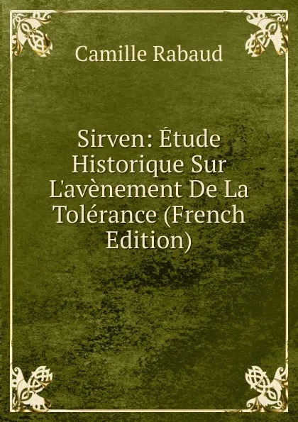 Обложка книги Sirven: Etude Historique Sur L.avenement De La Tolerance (French Edition), Camille Rabaud