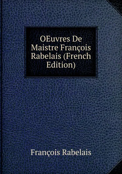 Обложка книги OEuvres De Maistre Francois Rabelais (French Edition), François Rabelais