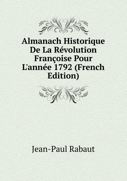 Обложка книги Almanach Historique De La Revolution Francoise Pour L.annee 1792 (French Edition), Jean-Paul Rabaut