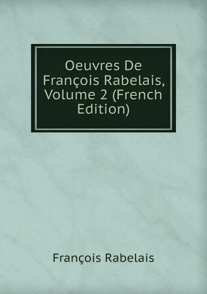 Обложка книги Oeuvres De Francois Rabelais, Volume 2 (French Edition), François Rabelais