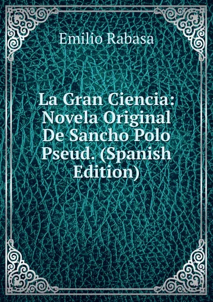 Обложка книги La Gran Ciencia: Novela Original De Sancho Polo Pseud. (Spanish Edition), Emilio Rabasa