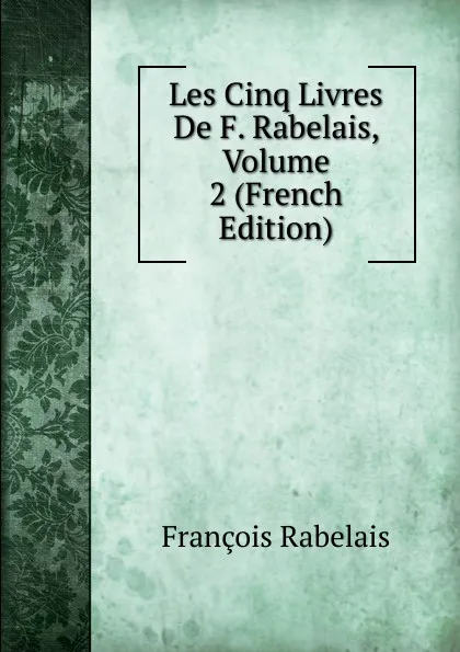 Обложка книги Les Cinq Livres De F. Rabelais, Volume 2 (French Edition), François Rabelais