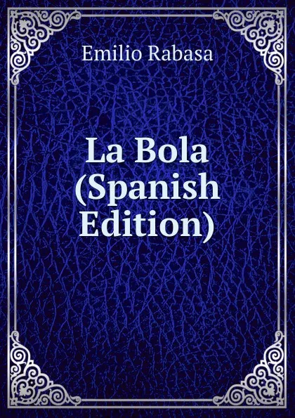 Обложка книги La Bola (Spanish Edition), Emilio Rabasa