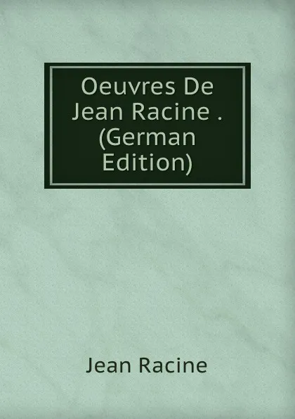 Обложка книги Oeuvres De Jean Racine . (German Edition), Jean Racine