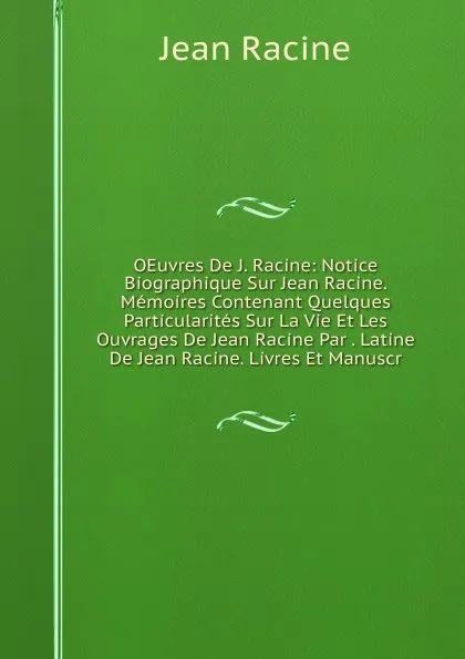 Обложка книги OEuvres De J. Racine: Notice Biographique Sur Jean Racine. Memoires Contenant Quelques Particularites Sur La Vie Et Les Ouvrages De Jean Racine Par . Latine De Jean Racine. Livres Et Manuscr, Jean Racine