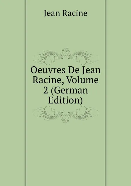 Обложка книги Oeuvres De Jean Racine, Volume 2 (German Edition), Jean Racine