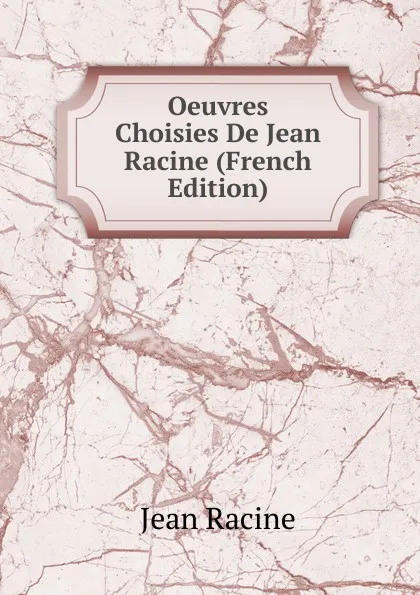 Обложка книги Oeuvres Choisies De Jean Racine (French Edition), Jean Racine