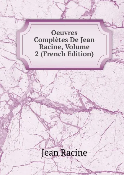 Обложка книги Oeuvres Completes De Jean Racine, Volume 2 (French Edition), Jean Racine