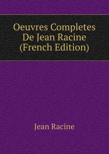 Обложка книги Oeuvres Completes De Jean Racine (French Edition), Jean Racine