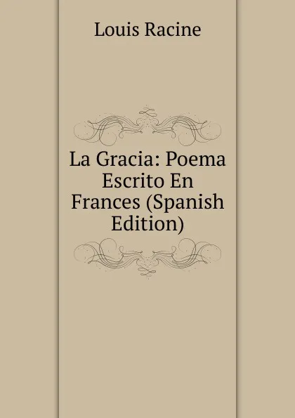 Обложка книги La Gracia: Poema Escrito En Frances (Spanish Edition), Louis Racine