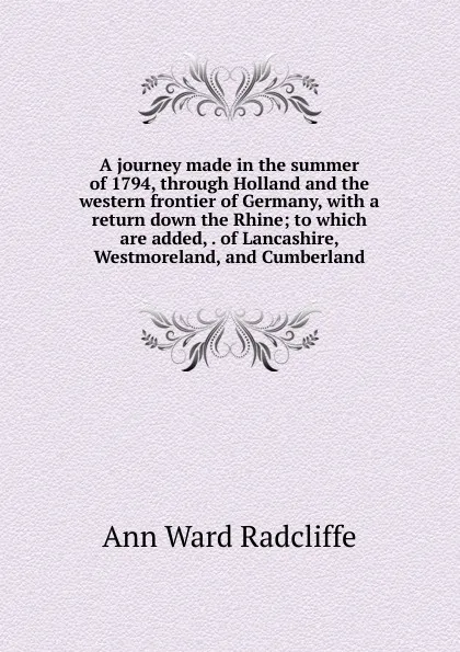 Обложка книги A journey made in the summer of 1794, through Holland and the western frontier of Germany, with a return down the Rhine; to which are added, . of Lancashire, Westmoreland, and Cumberland, Ann W. Radcliffe