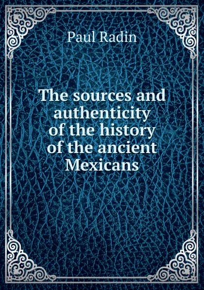 Обложка книги The sources and authenticity of the history of the ancient Mexicans, Paul Radin