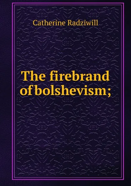 Обложка книги The firebrand of bolshevism;, Catherine Princess Radziwill