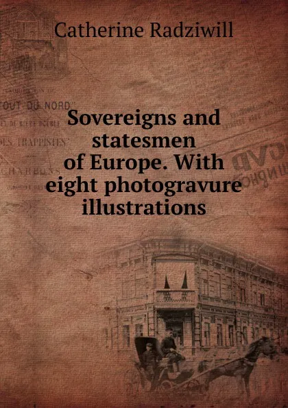 Обложка книги Sovereigns and statesmen of Europe. With eight photogravure illustrations, Catherine Princess Radziwill