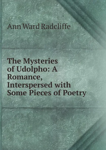 Обложка книги The Mysteries of Udolpho: A Romance, Interspersed with Some Pieces of Poetry, Ann W. Radcliffe