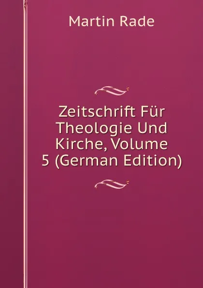 Обложка книги Zeitschrift Fur Theologie Und Kirche, Volume 5 (German Edition), Martin Rade