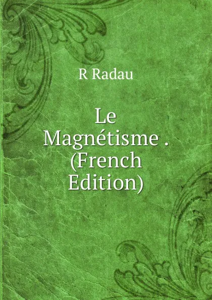 Обложка книги Le Magnetisme . (French Edition), R Radau