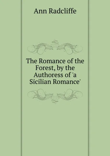 Обложка книги The Romance of the Forest, by the Authoress of .a Sicilian Romance.., Ann Radcliffe