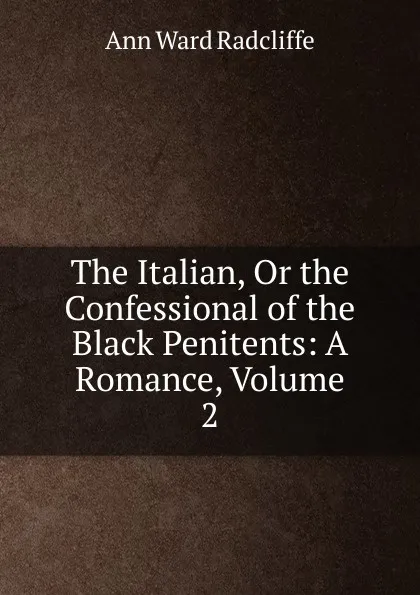 Обложка книги The Italian, Or the Confessional of the Black Penitents: A Romance, Volume 2, Ann W. Radcliffe