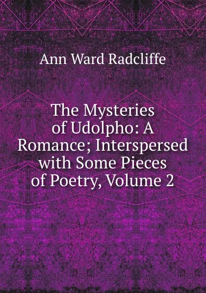 Обложка книги The Mysteries of Udolpho: A Romance; Interspersed with Some Pieces of Poetry, Volume 2, Ann W. Radcliffe