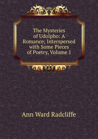 Обложка книги The Mysteries of Udolpho: A Romance; Interspersed with Some Pieces of Poetry, Volume 1, Ann W. Radcliffe