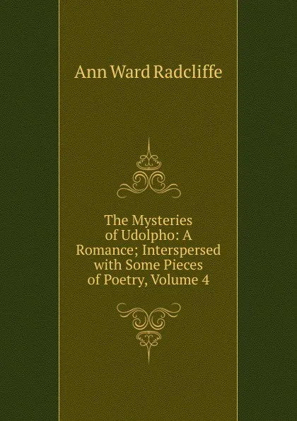 Обложка книги The Mysteries of Udolpho: A Romance; Interspersed with Some Pieces of Poetry, Volume 4, Ann W. Radcliffe