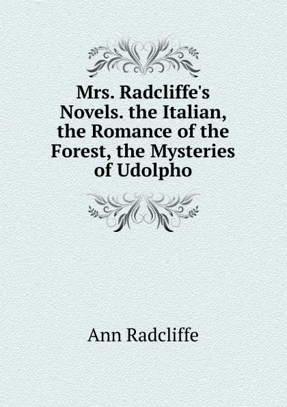 Обложка книги Mrs. Radcliffe.s Novels. the Italian, the Romance of the Forest, the Mysteries of Udolpho, Ann Radcliffe