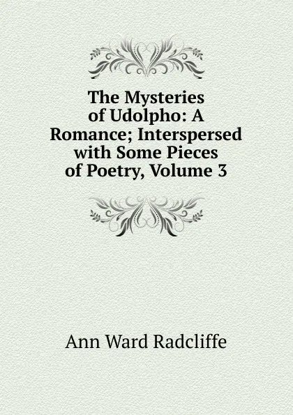 Обложка книги The Mysteries of Udolpho: A Romance; Interspersed with Some Pieces of Poetry, Volume 3, Ann W. Radcliffe