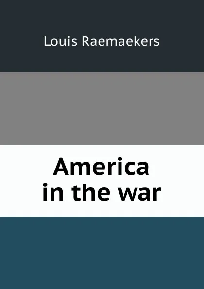 Обложка книги America in the war, Louis Raemaekers