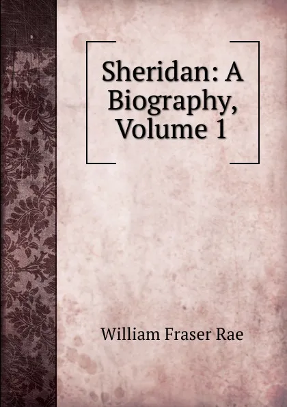 Обложка книги Sheridan: A Biography, Volume 1, William Fraser Rae