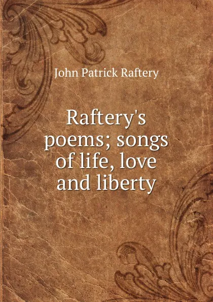 Обложка книги Raftery.s poems; songs of life, love and liberty, John Patrick Raftery