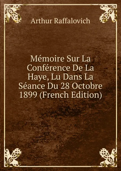 Обложка книги Memoire Sur La Conference De La Haye, Lu Dans La Seance Du 28 Octobre 1899 (French Edition), Arthur Raffalovich