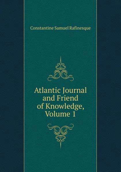 Обложка книги Atlantic Journal and Friend of Knowledge, Volume 1, Constantine Samuel Rafinesque