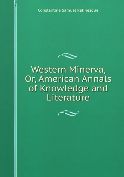 Обложка книги Western Minerva, Or, American Annals of Knowledge and Literature, Constantine Samuel Rafinesque