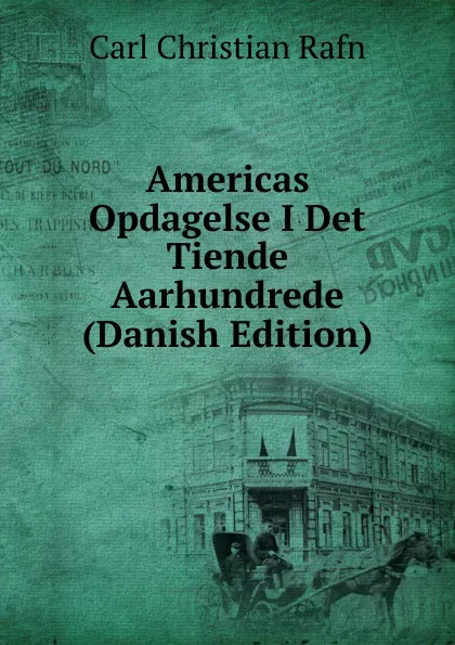 Обложка книги Americas Opdagelse I Det Tiende Aarhundrede (Danish Edition), Carl Christian Rafn