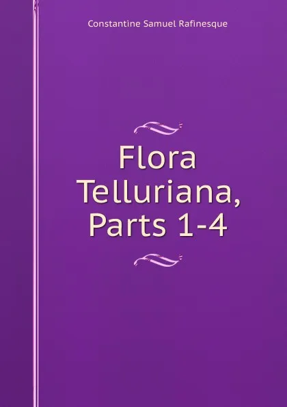 Обложка книги Flora Telluriana, Parts 1-4, Constantine Samuel Rafinesque