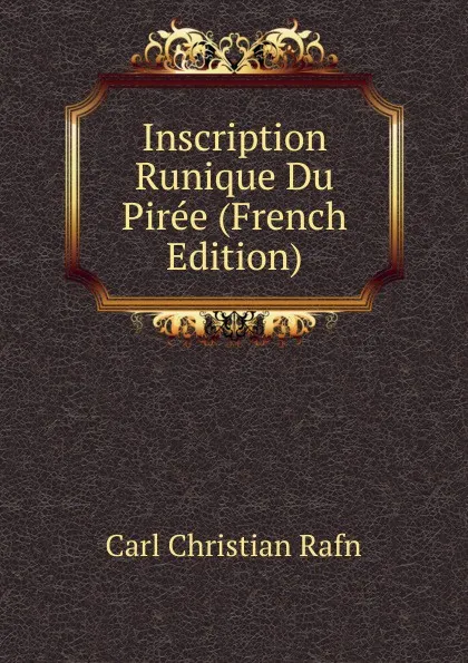 Обложка книги Inscription Runique Du Piree (French Edition), Carl Christian Rafn