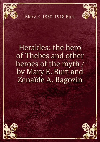 Обложка книги Herakles: the hero of Thebes and other heroes of the myth / by Mary E. Burt and Zenaide A. Ragozin, Mary E. 1850-1918 Burt