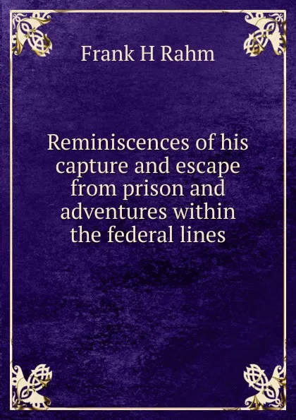 Обложка книги Reminiscences of his capture and escape from prison and adventures within the federal lines, Frank H Rahm